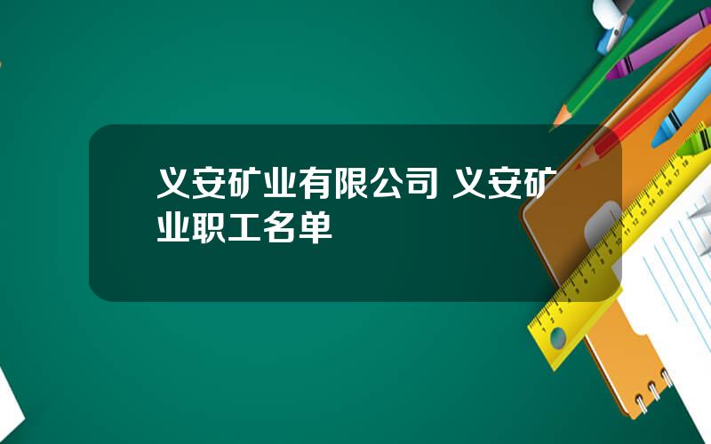 义安矿业有限公司 义安矿业职工名单